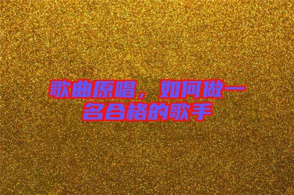 歌曲原唱，如何做一名合格的歌手