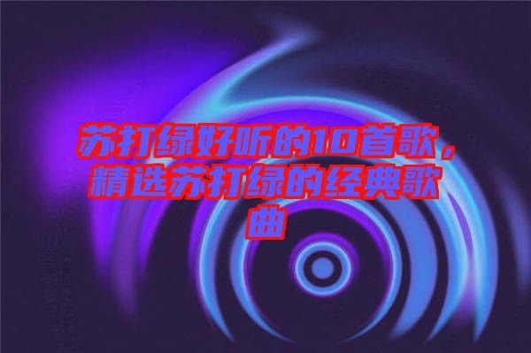 蘇打綠好聽的10首歌，精選蘇打綠的經(jīng)典歌曲