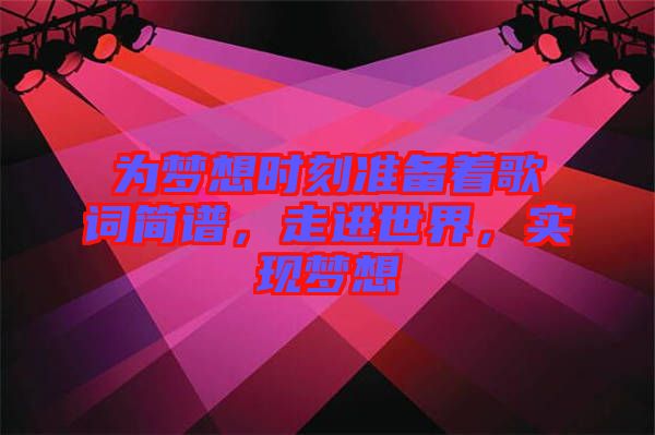 為夢想時刻準(zhǔn)備著歌詞簡譜，走進世界，實現(xiàn)夢想