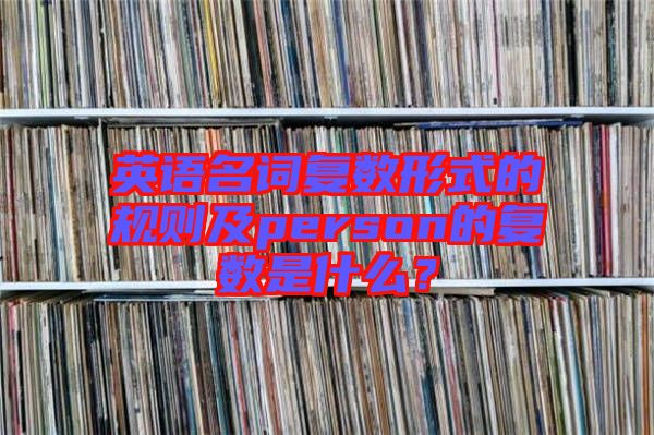 英語(yǔ)名詞復(fù)數(shù)形式的規(guī)則及person的復(fù)數(shù)是什么？