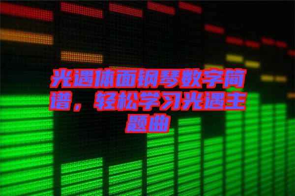 光遇體面鋼琴數(shù)字簡譜，輕松學(xué)習(xí)光遇主題曲