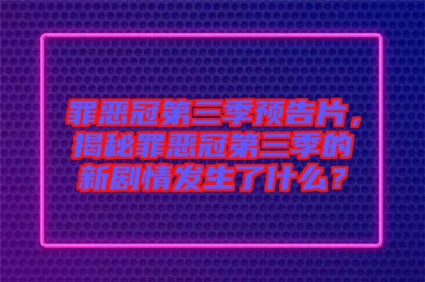 罪惡冠第三季預(yù)告片，揭秘罪惡冠第三季的新劇情發(fā)生了什么？