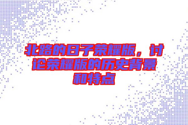北路的日子榮耀版，討論榮耀版的歷史背景和特點(diǎn)