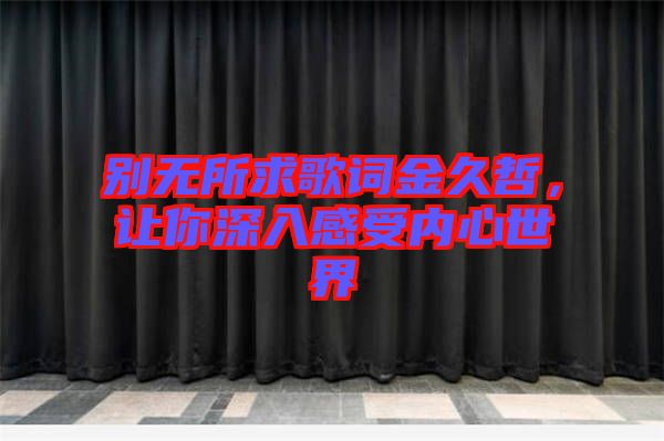 別無所求歌詞金久哲，讓你深入感受內(nèi)心世界