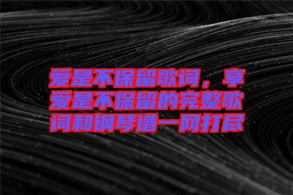 愛是不保留歌詞，享愛是不保留的完整歌詞和鋼琴譜一網(wǎng)打盡