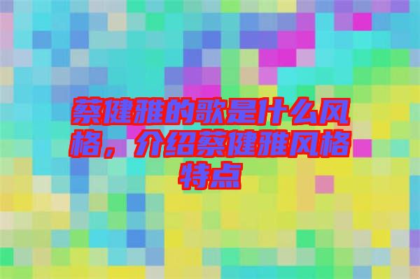蔡健雅的歌是什么風(fēng)格，介紹蔡健雅風(fēng)格特點(diǎn)
