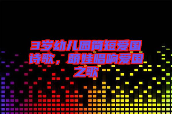 3歲幼兒園簡(jiǎn)短愛國(guó)詩歌，萌娃唱響愛國(guó)之歌