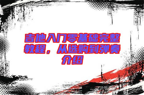 吉他入門零基礎(chǔ)完整教程，從選購到彈奏介紹
