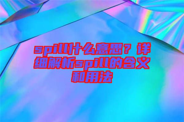 spill什么意思？詳細(xì)解析spill的含義和用法