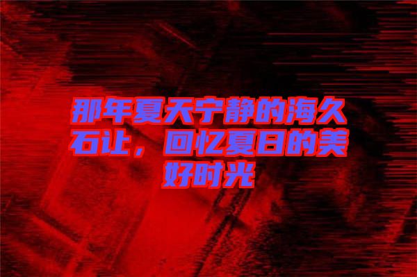 那年夏天寧靜的海久石讓，回憶夏日的美好時光
