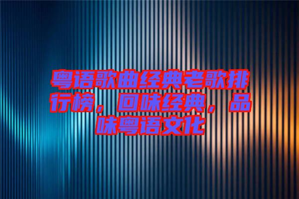 粵語歌曲經(jīng)典老歌排行榜，回味經(jīng)典，品味粵語文化