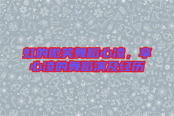 虹的微笑舞蹈心凌，享心凌的舞蹈演及經(jīng)歷