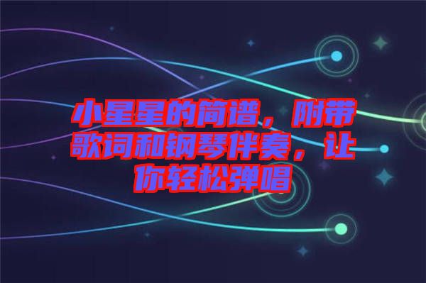 小星星的簡譜，附帶歌詞和鋼琴伴奏，讓你輕松彈唱