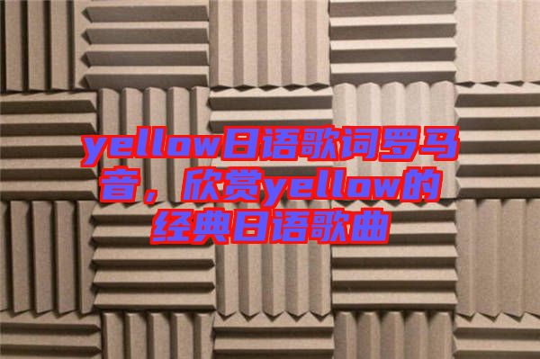 yellow日語歌詞羅馬音，欣賞yellow的經(jīng)典日語歌曲