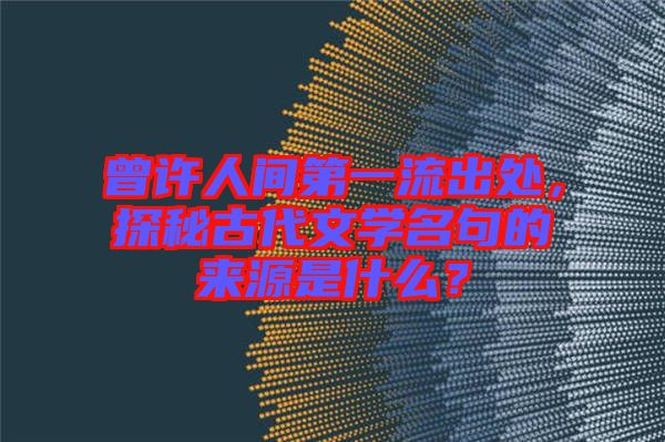 曾許人間第一流出處，探秘古代文學(xué)名句的來源是什么？