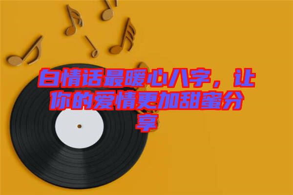 白情話最暖心八字，讓你的愛情更加甜蜜分享