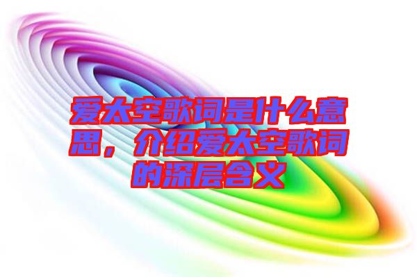 愛太空歌詞是什么意思，介紹愛太空歌詞的深層含義