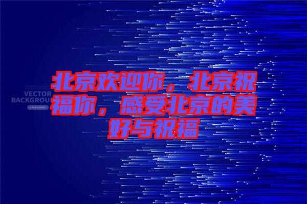 北京歡迎你，北京祝福你，感受北京的美好與祝福