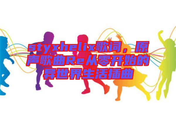 styxhelix歌詞，原聲歌曲Re從零開始的異世界生活插曲