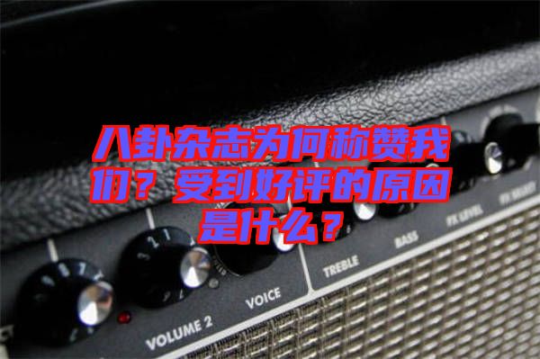 八卦雜志為何稱贊我們？受到好評的原因是什么？