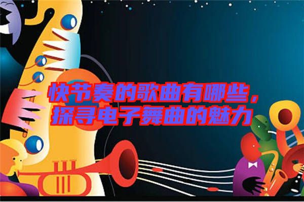 快節(jié)奏的歌曲有哪些，探尋電子舞曲的魅力