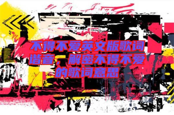 不得不愛英文版歌詞諧音，解密不得不愛的歌詞意思