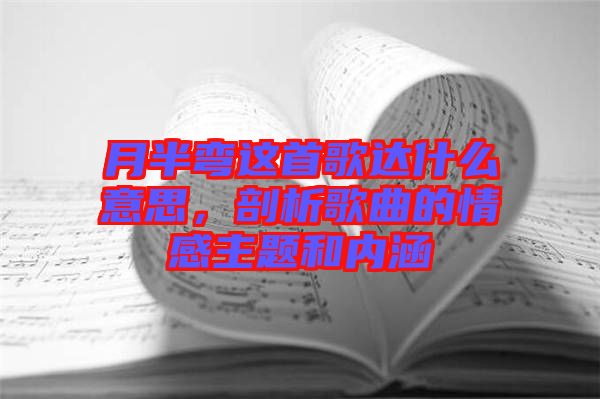月半彎這首歌達(dá)什么意思，剖析歌曲的情感主題和內(nèi)涵