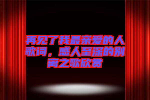 再見(jiàn)了我最親愛(ài)的人歌詞，感人至深的別離之歌欣賞