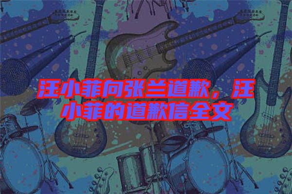 汪小菲向張?zhí)m道歉，汪小菲的道歉信全文