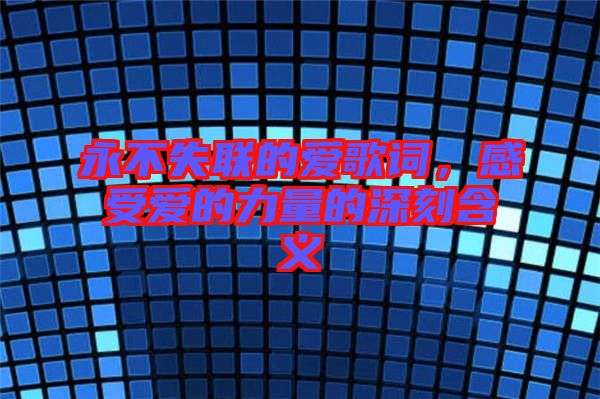 永不失聯(lián)的愛歌詞，感受愛的力量的深刻含義