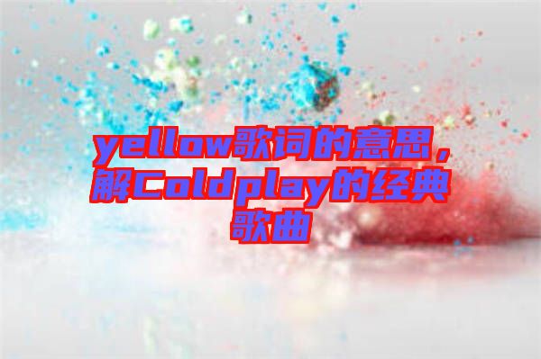 yellow歌詞的意思，解Coldplay的經(jīng)典歌曲