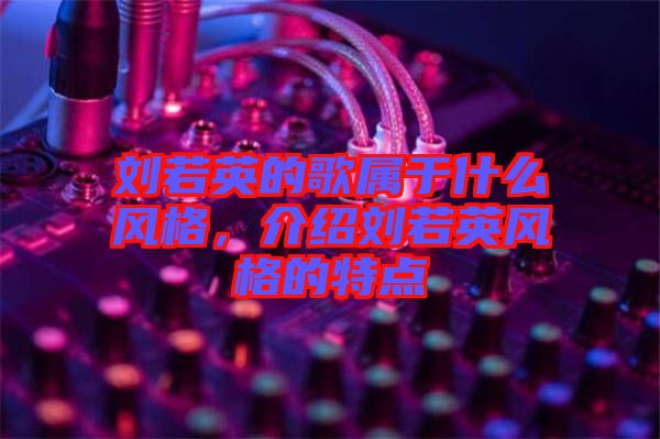 劉若英的歌屬于什么風(fēng)格，介紹劉若英風(fēng)格的特點(diǎn)