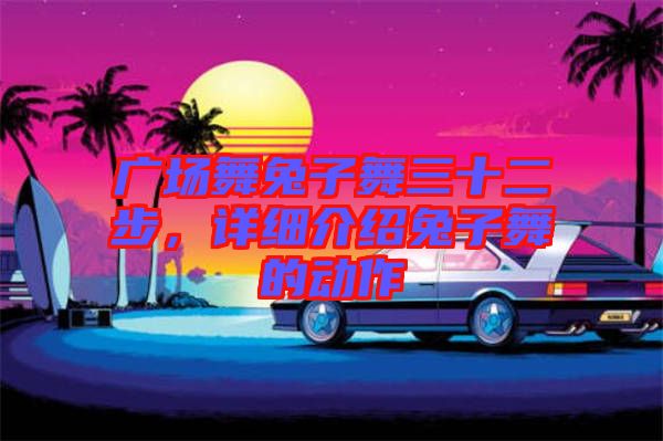 廣場(chǎng)舞兔子舞三十二步，詳細(xì)介紹兔子舞的動(dòng)作
