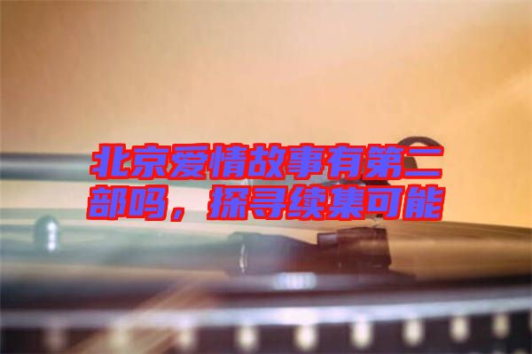 北京愛情故事有第二部嗎，探尋續(xù)集可能
