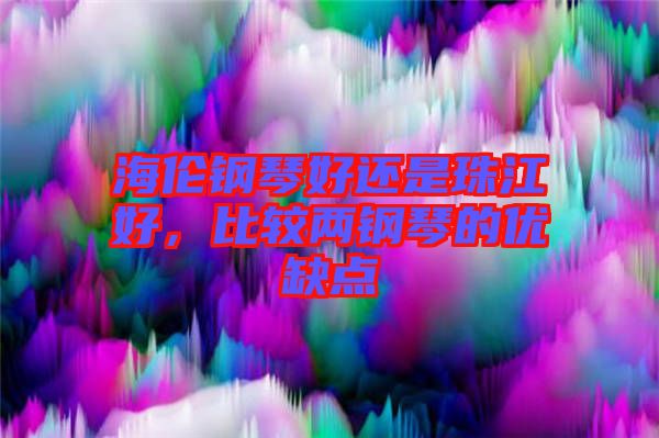 海倫鋼琴好還是珠江好，比較兩鋼琴的優(yōu)缺點(diǎn)
