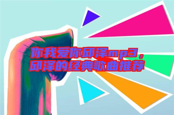 你我愛你邱澤mp3，邱澤的經(jīng)典歌曲推薦