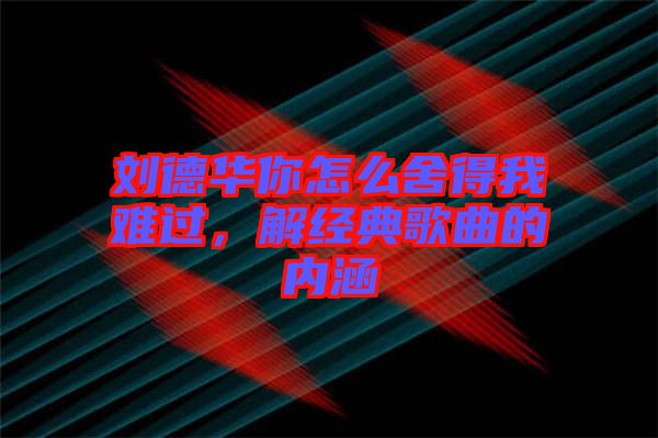 劉德華你怎么舍得我難過，解經(jīng)典歌曲的內(nèi)涵