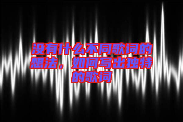 沒有什么不同歌詞的想法，如何寫出獨(dú)特的歌詞