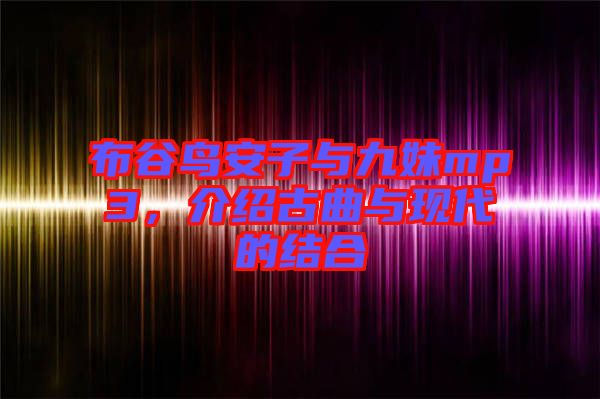 布谷鳥安子與九妹mp3，介紹古曲與現(xiàn)代的結(jié)合