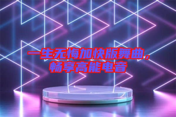一生無悔加快版舞曲，暢享高能電音