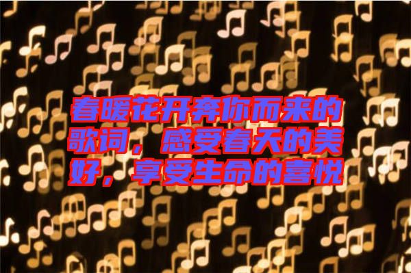 春暖花開奔你而來的歌詞，感受春天的美好，享受生命的喜悅