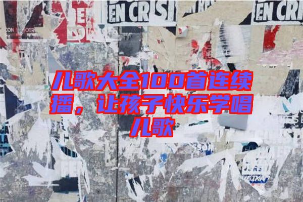 兒歌大全100首連續(xù)播，讓孩子快樂(lè)學(xué)唱兒歌