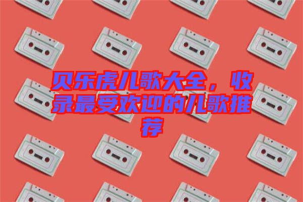 貝樂虎兒歌大全，收錄最受歡迎的兒歌推薦