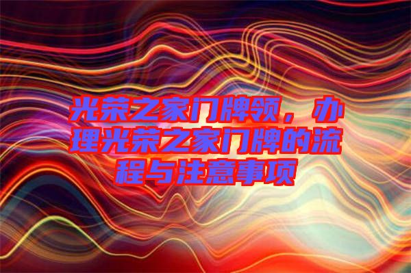 光榮之家門(mén)牌領(lǐng)，辦理光榮之家門(mén)牌的流程與注意事項(xiàng)