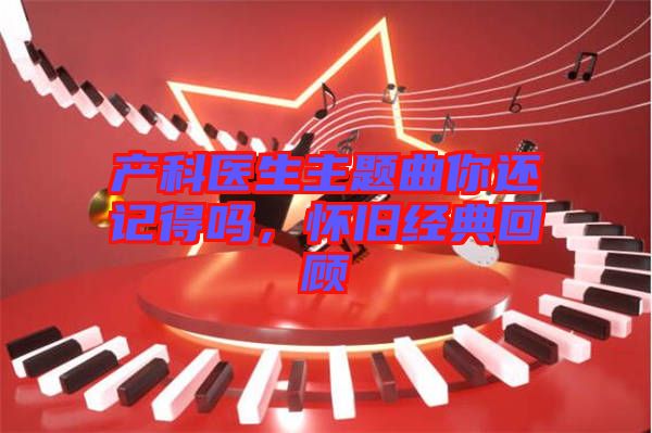 產(chǎn)科醫(yī)生主題曲你還記得嗎，懷舊經(jīng)典回顧