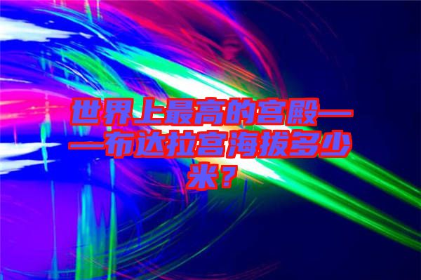 世界上最高的宮殿——布達(dá)拉宮海拔多少米？