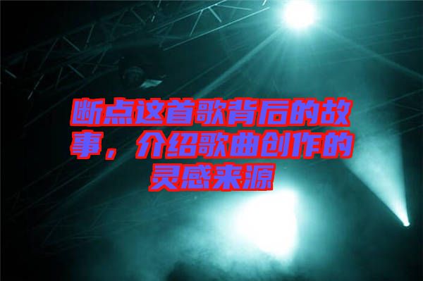 斷點這首歌背后的故事，介紹歌曲創(chuàng)作的靈感來源