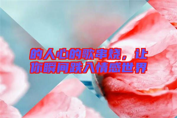 的人心的歌串燒，讓你瞬間跌入情感世界