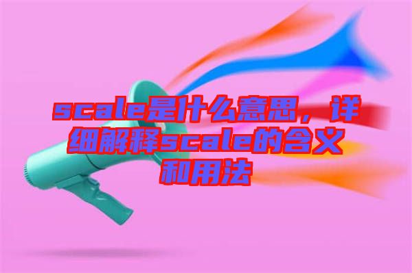 scale是什么意思，詳細(xì)解釋scale的含義和用法