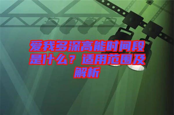 愛我多深高能時間段是什么？適用范圍及解析